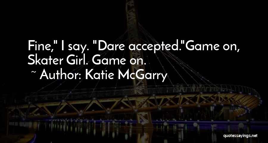 Katie McGarry Quotes: Fine, I Say. Dare Accepted.game On, Skater Girl. Game On.