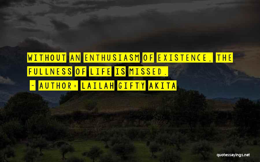 Lailah Gifty Akita Quotes: Without An Enthusiasm Of Existence, The Fullness Of Life Is Missed.