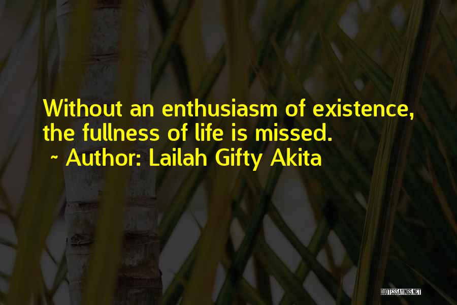 Lailah Gifty Akita Quotes: Without An Enthusiasm Of Existence, The Fullness Of Life Is Missed.