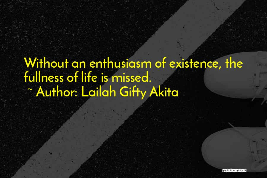 Lailah Gifty Akita Quotes: Without An Enthusiasm Of Existence, The Fullness Of Life Is Missed.