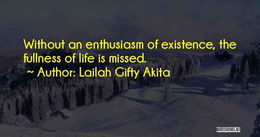 Lailah Gifty Akita Quotes: Without An Enthusiasm Of Existence, The Fullness Of Life Is Missed.