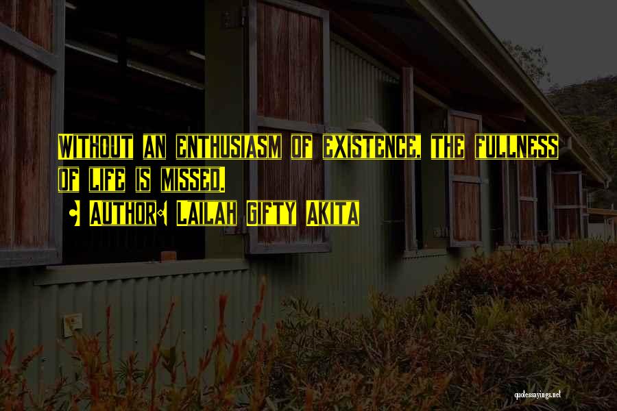 Lailah Gifty Akita Quotes: Without An Enthusiasm Of Existence, The Fullness Of Life Is Missed.