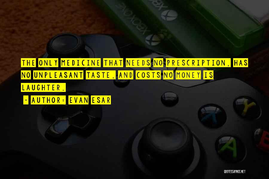 Evan Esar Quotes: The Only Medicine That Needs No Prescription, Has No Unpleasant Taste, And Costs No Money Is Laughter.