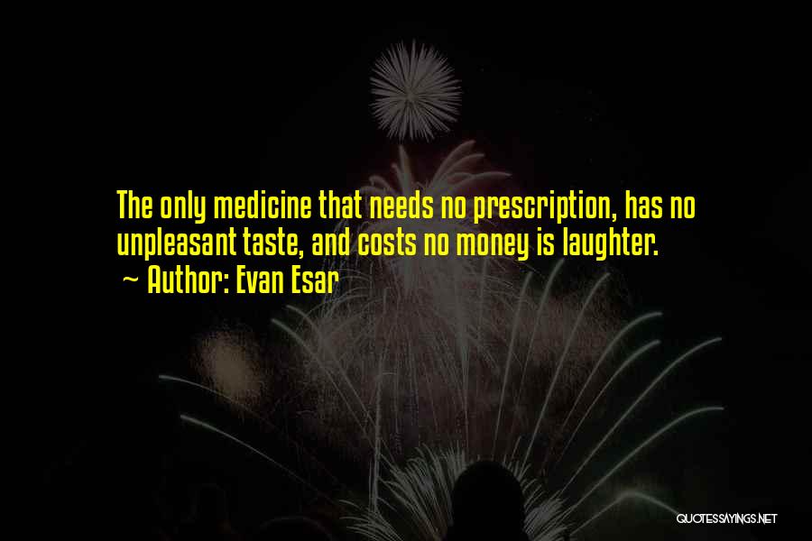 Evan Esar Quotes: The Only Medicine That Needs No Prescription, Has No Unpleasant Taste, And Costs No Money Is Laughter.