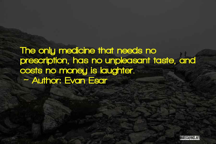 Evan Esar Quotes: The Only Medicine That Needs No Prescription, Has No Unpleasant Taste, And Costs No Money Is Laughter.