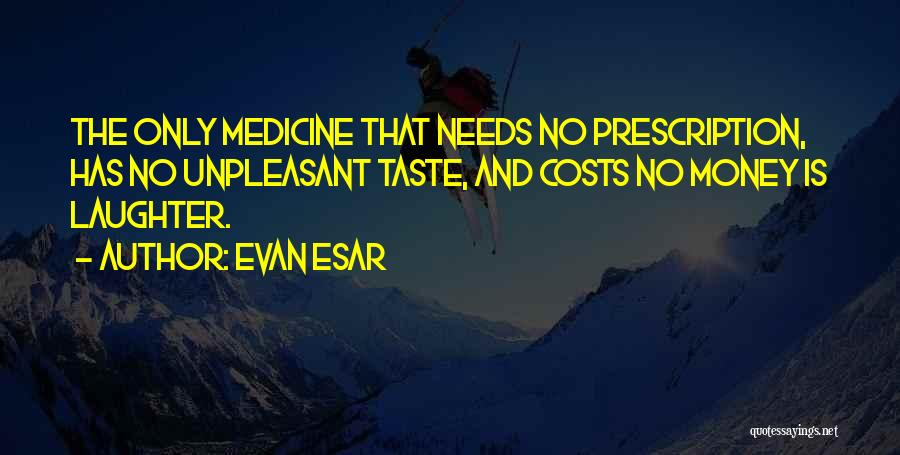 Evan Esar Quotes: The Only Medicine That Needs No Prescription, Has No Unpleasant Taste, And Costs No Money Is Laughter.