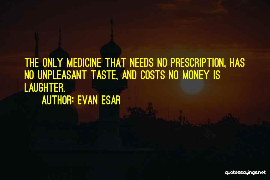 Evan Esar Quotes: The Only Medicine That Needs No Prescription, Has No Unpleasant Taste, And Costs No Money Is Laughter.