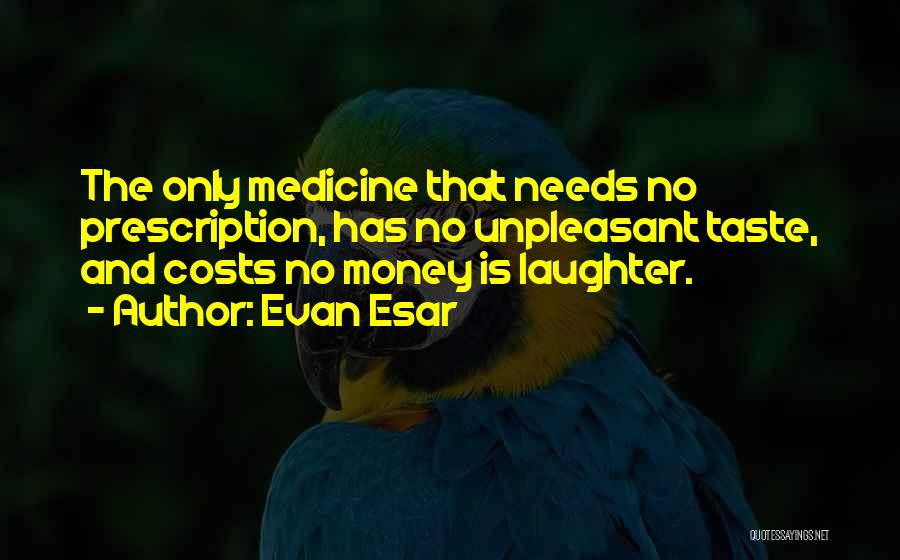 Evan Esar Quotes: The Only Medicine That Needs No Prescription, Has No Unpleasant Taste, And Costs No Money Is Laughter.