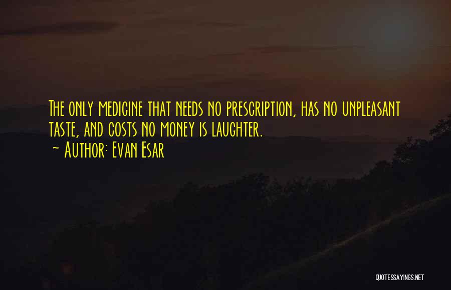 Evan Esar Quotes: The Only Medicine That Needs No Prescription, Has No Unpleasant Taste, And Costs No Money Is Laughter.