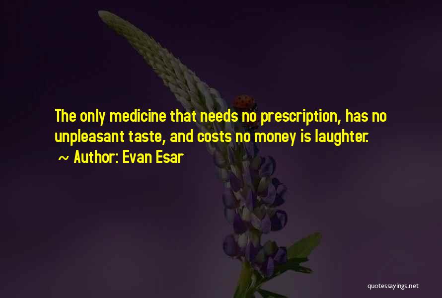 Evan Esar Quotes: The Only Medicine That Needs No Prescription, Has No Unpleasant Taste, And Costs No Money Is Laughter.