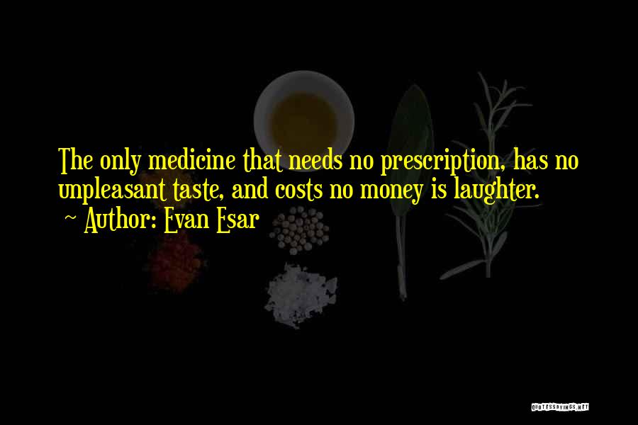 Evan Esar Quotes: The Only Medicine That Needs No Prescription, Has No Unpleasant Taste, And Costs No Money Is Laughter.