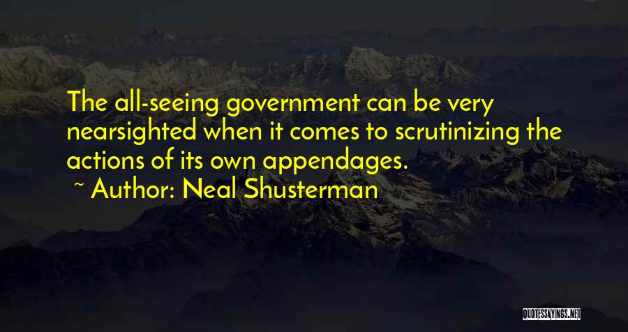 Neal Shusterman Quotes: The All-seeing Government Can Be Very Nearsighted When It Comes To Scrutinizing The Actions Of Its Own Appendages.