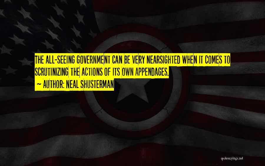 Neal Shusterman Quotes: The All-seeing Government Can Be Very Nearsighted When It Comes To Scrutinizing The Actions Of Its Own Appendages.