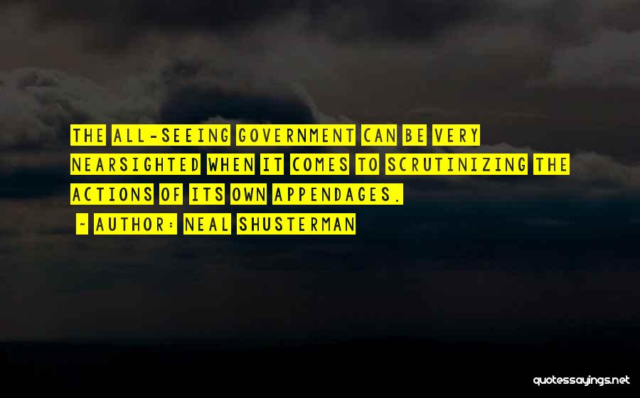 Neal Shusterman Quotes: The All-seeing Government Can Be Very Nearsighted When It Comes To Scrutinizing The Actions Of Its Own Appendages.