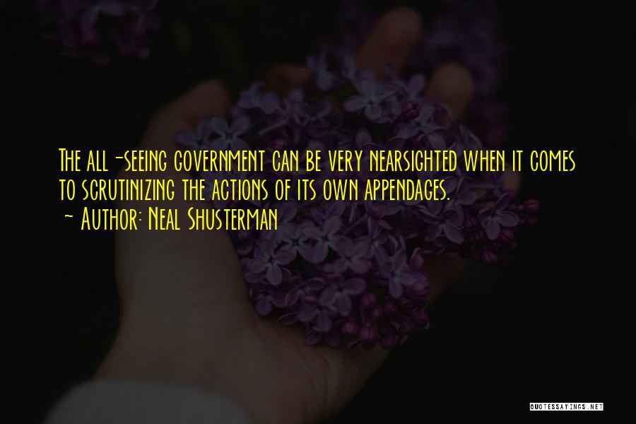 Neal Shusterman Quotes: The All-seeing Government Can Be Very Nearsighted When It Comes To Scrutinizing The Actions Of Its Own Appendages.