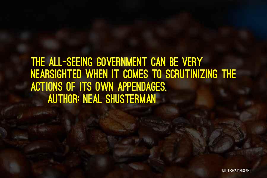 Neal Shusterman Quotes: The All-seeing Government Can Be Very Nearsighted When It Comes To Scrutinizing The Actions Of Its Own Appendages.