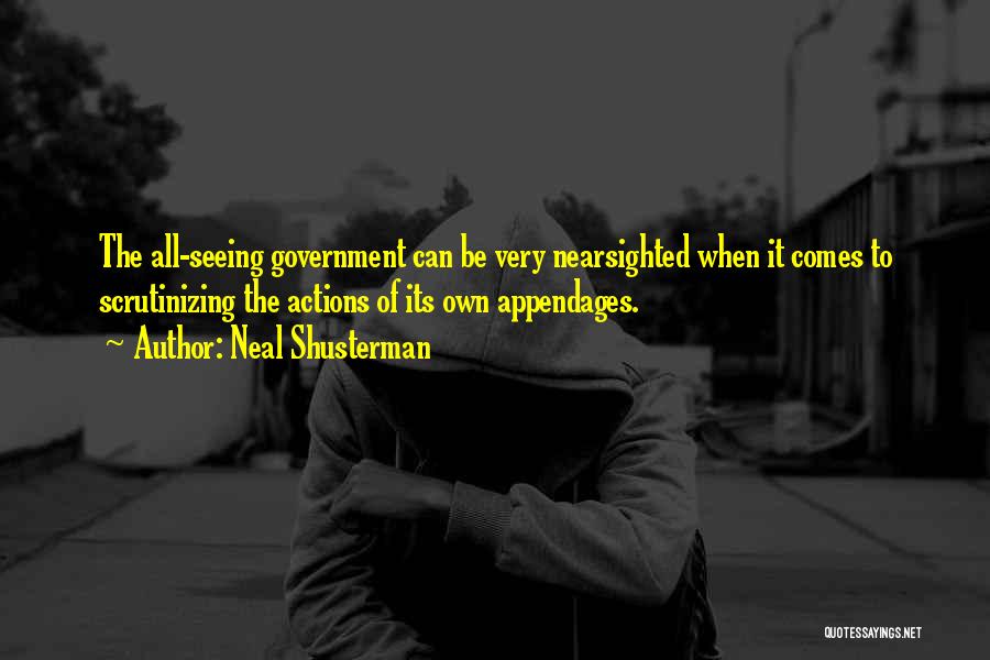 Neal Shusterman Quotes: The All-seeing Government Can Be Very Nearsighted When It Comes To Scrutinizing The Actions Of Its Own Appendages.