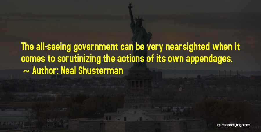 Neal Shusterman Quotes: The All-seeing Government Can Be Very Nearsighted When It Comes To Scrutinizing The Actions Of Its Own Appendages.