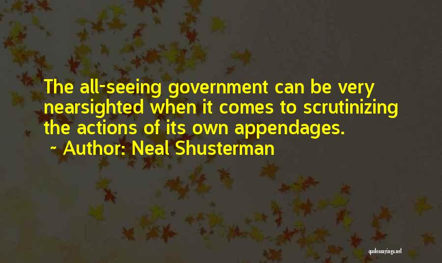 Neal Shusterman Quotes: The All-seeing Government Can Be Very Nearsighted When It Comes To Scrutinizing The Actions Of Its Own Appendages.