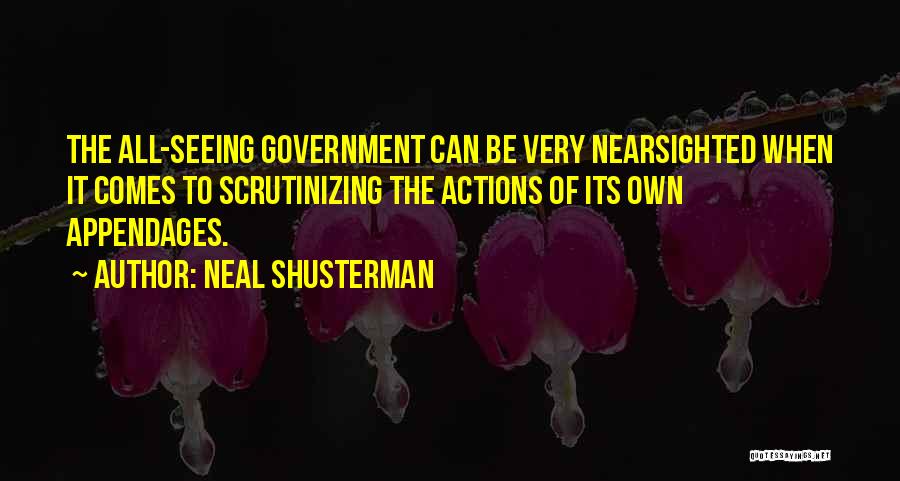 Neal Shusterman Quotes: The All-seeing Government Can Be Very Nearsighted When It Comes To Scrutinizing The Actions Of Its Own Appendages.