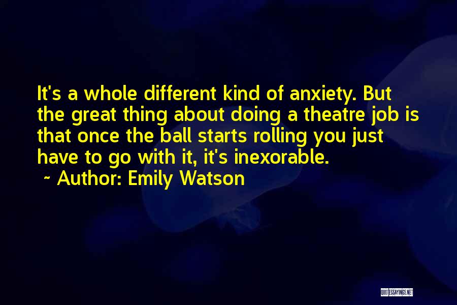 Emily Watson Quotes: It's A Whole Different Kind Of Anxiety. But The Great Thing About Doing A Theatre Job Is That Once The
