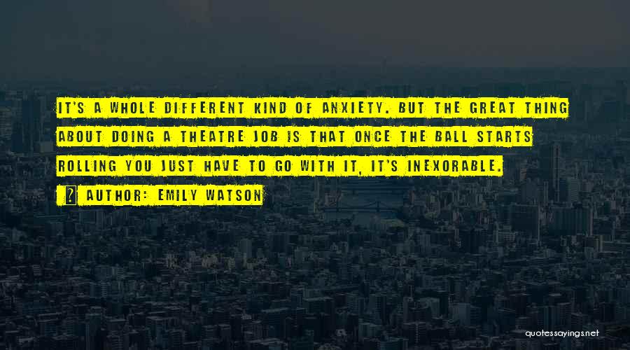 Emily Watson Quotes: It's A Whole Different Kind Of Anxiety. But The Great Thing About Doing A Theatre Job Is That Once The