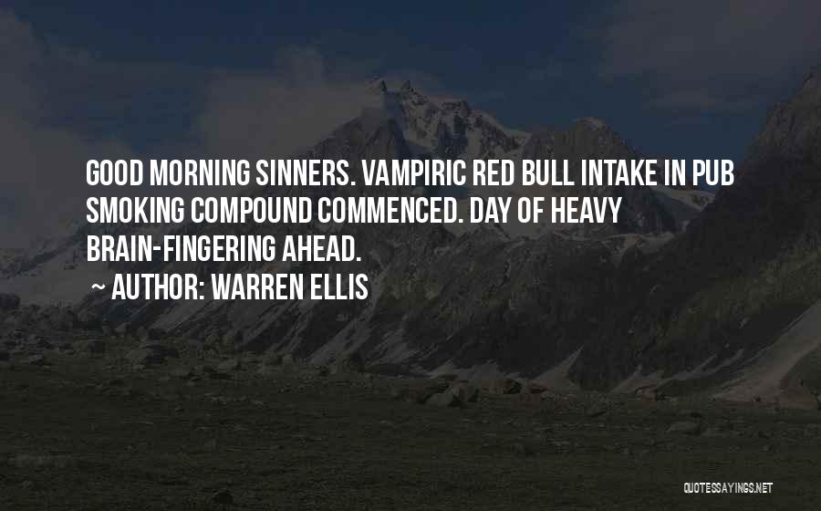 Warren Ellis Quotes: Good Morning Sinners. Vampiric Red Bull Intake In Pub Smoking Compound Commenced. Day Of Heavy Brain-fingering Ahead.