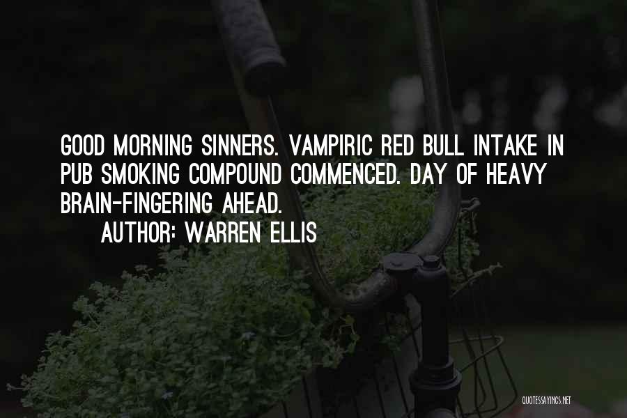 Warren Ellis Quotes: Good Morning Sinners. Vampiric Red Bull Intake In Pub Smoking Compound Commenced. Day Of Heavy Brain-fingering Ahead.