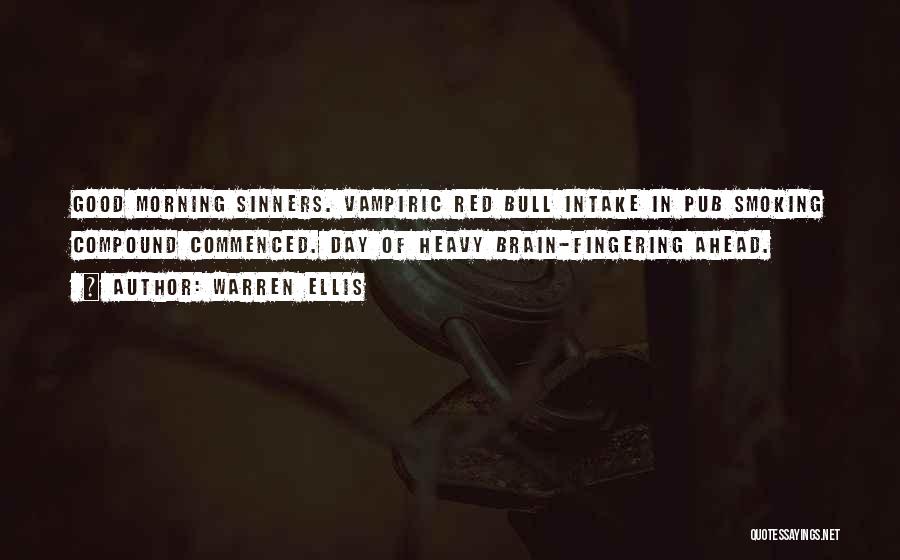 Warren Ellis Quotes: Good Morning Sinners. Vampiric Red Bull Intake In Pub Smoking Compound Commenced. Day Of Heavy Brain-fingering Ahead.