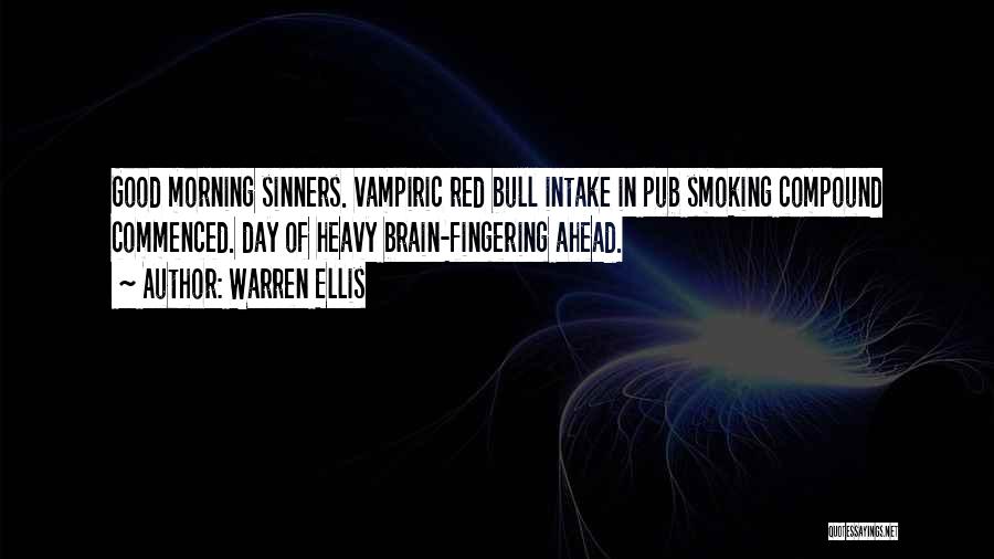 Warren Ellis Quotes: Good Morning Sinners. Vampiric Red Bull Intake In Pub Smoking Compound Commenced. Day Of Heavy Brain-fingering Ahead.