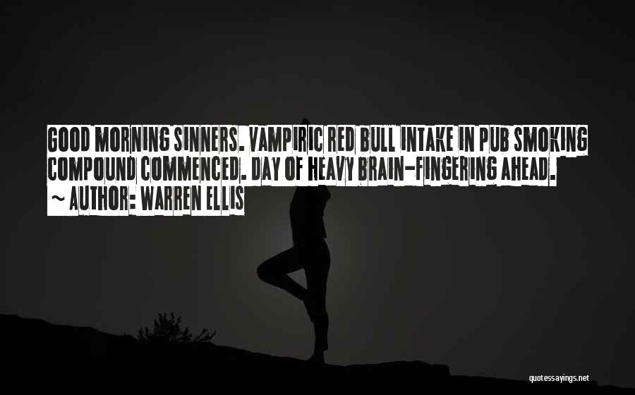 Warren Ellis Quotes: Good Morning Sinners. Vampiric Red Bull Intake In Pub Smoking Compound Commenced. Day Of Heavy Brain-fingering Ahead.