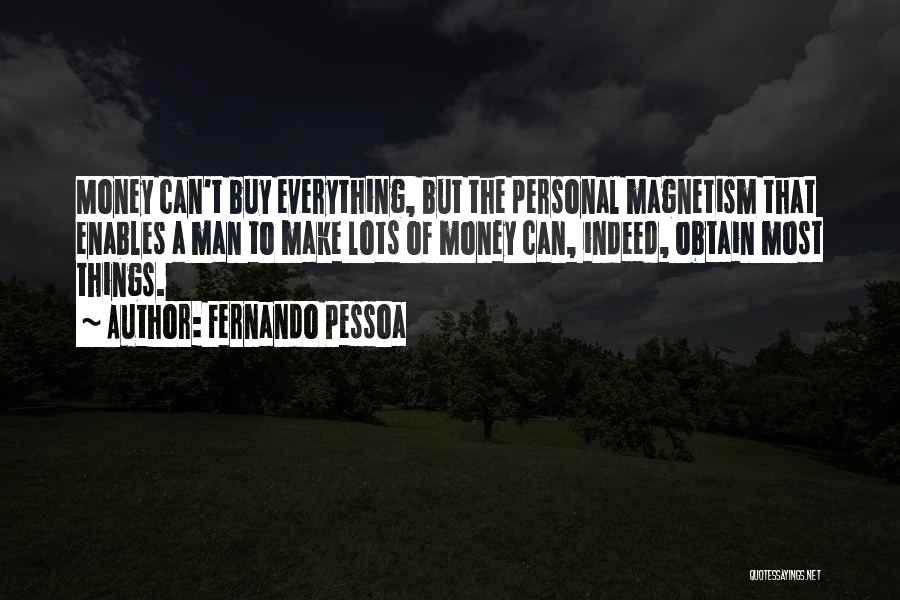 Fernando Pessoa Quotes: Money Can't Buy Everything, But The Personal Magnetism That Enables A Man To Make Lots Of Money Can, Indeed, Obtain