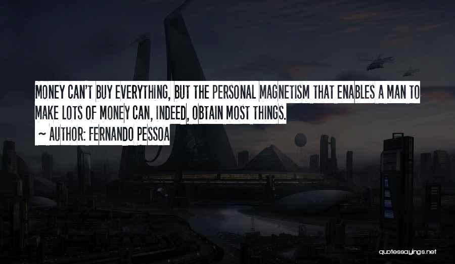 Fernando Pessoa Quotes: Money Can't Buy Everything, But The Personal Magnetism That Enables A Man To Make Lots Of Money Can, Indeed, Obtain