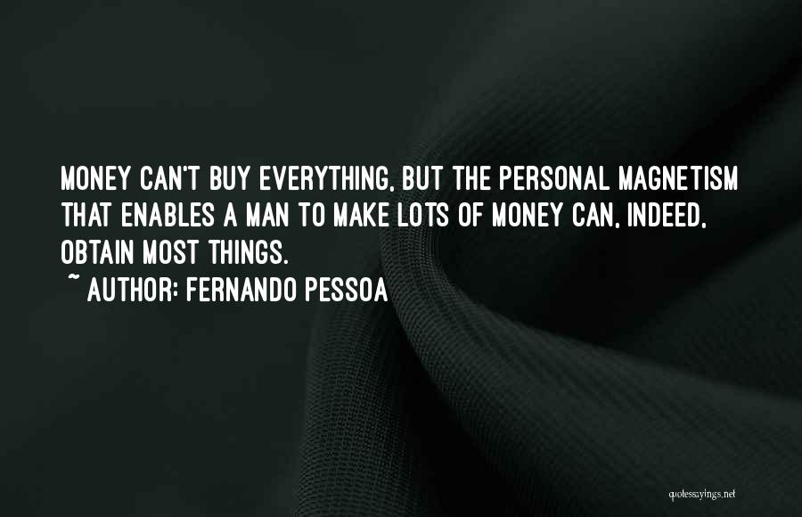 Fernando Pessoa Quotes: Money Can't Buy Everything, But The Personal Magnetism That Enables A Man To Make Lots Of Money Can, Indeed, Obtain