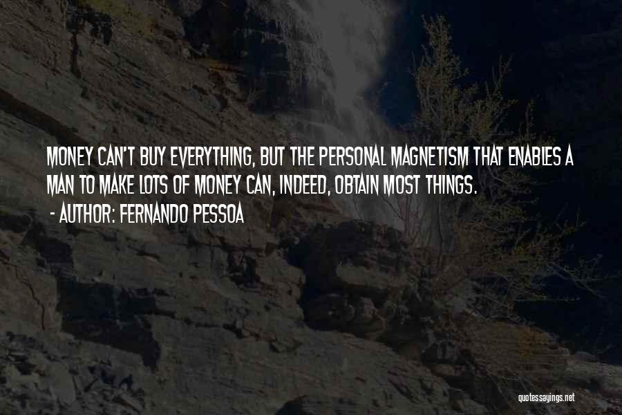 Fernando Pessoa Quotes: Money Can't Buy Everything, But The Personal Magnetism That Enables A Man To Make Lots Of Money Can, Indeed, Obtain