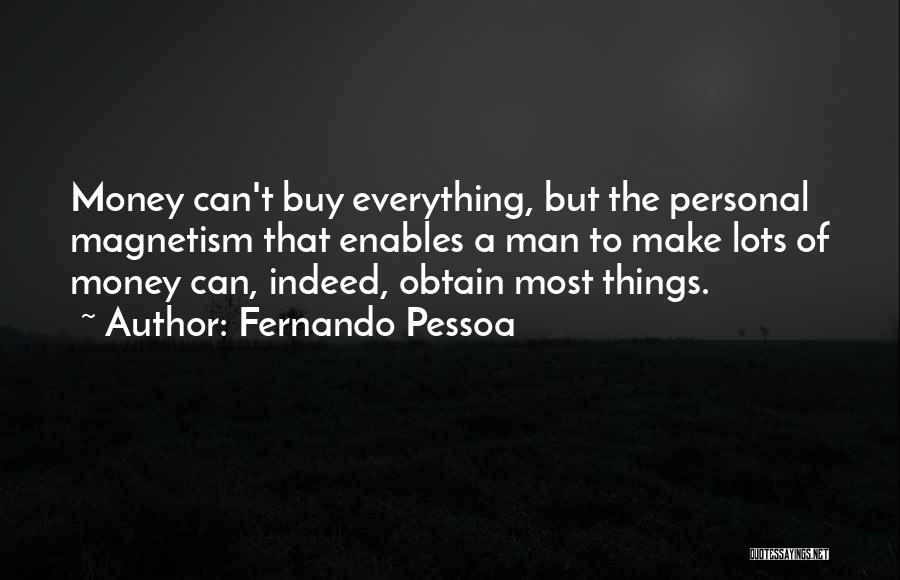Fernando Pessoa Quotes: Money Can't Buy Everything, But The Personal Magnetism That Enables A Man To Make Lots Of Money Can, Indeed, Obtain