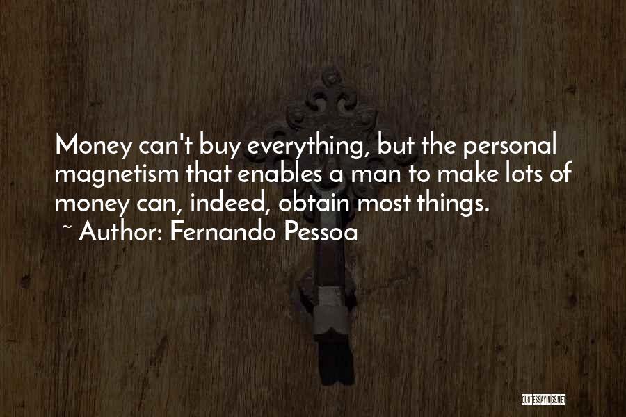 Fernando Pessoa Quotes: Money Can't Buy Everything, But The Personal Magnetism That Enables A Man To Make Lots Of Money Can, Indeed, Obtain