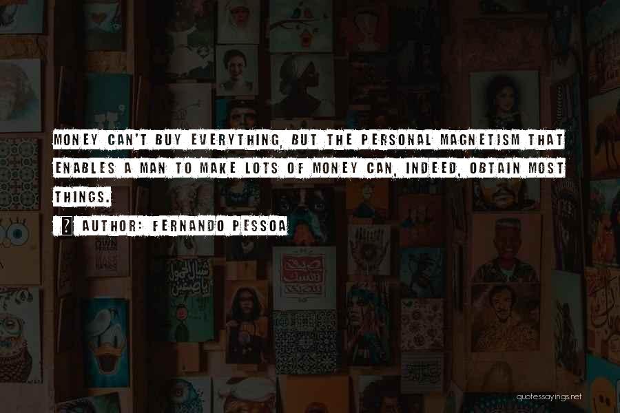 Fernando Pessoa Quotes: Money Can't Buy Everything, But The Personal Magnetism That Enables A Man To Make Lots Of Money Can, Indeed, Obtain