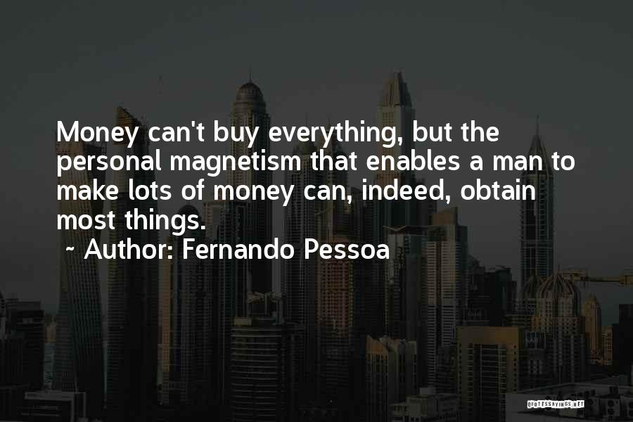 Fernando Pessoa Quotes: Money Can't Buy Everything, But The Personal Magnetism That Enables A Man To Make Lots Of Money Can, Indeed, Obtain