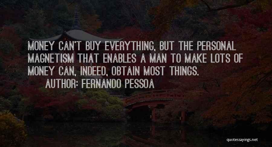 Fernando Pessoa Quotes: Money Can't Buy Everything, But The Personal Magnetism That Enables A Man To Make Lots Of Money Can, Indeed, Obtain