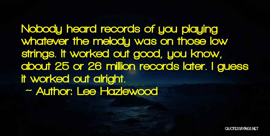 Lee Hazlewood Quotes: Nobody Heard Records Of You Playing Whatever The Melody Was On Those Low Strings. It Worked Out Good, You Know,