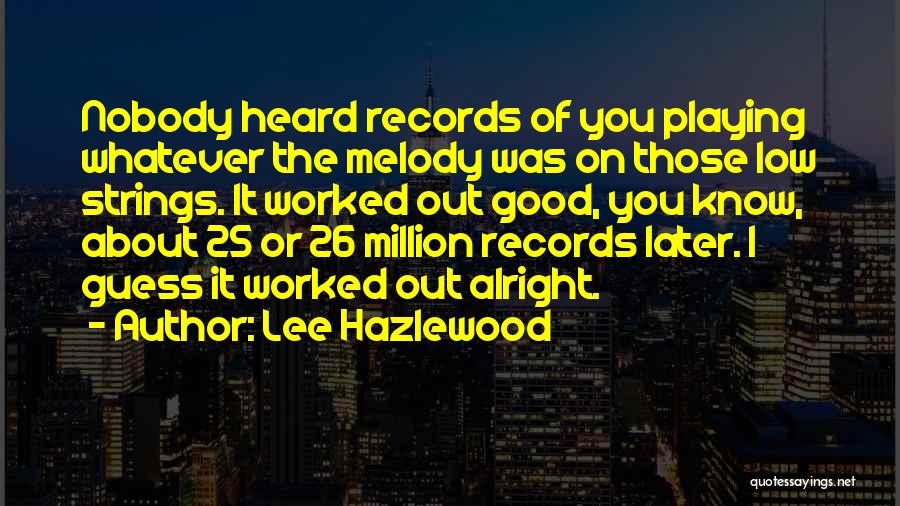 Lee Hazlewood Quotes: Nobody Heard Records Of You Playing Whatever The Melody Was On Those Low Strings. It Worked Out Good, You Know,