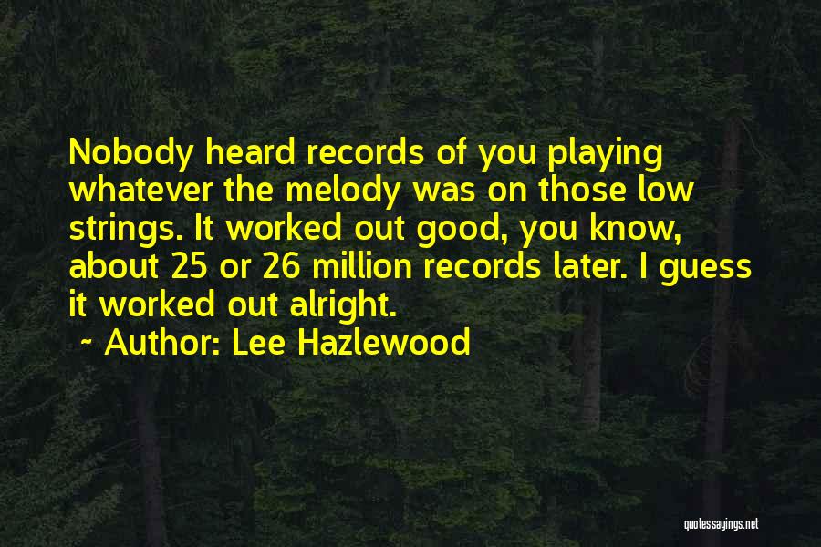 Lee Hazlewood Quotes: Nobody Heard Records Of You Playing Whatever The Melody Was On Those Low Strings. It Worked Out Good, You Know,