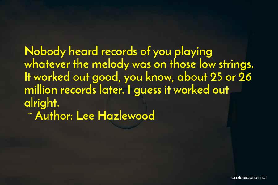 Lee Hazlewood Quotes: Nobody Heard Records Of You Playing Whatever The Melody Was On Those Low Strings. It Worked Out Good, You Know,