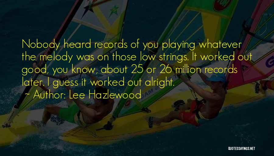 Lee Hazlewood Quotes: Nobody Heard Records Of You Playing Whatever The Melody Was On Those Low Strings. It Worked Out Good, You Know,