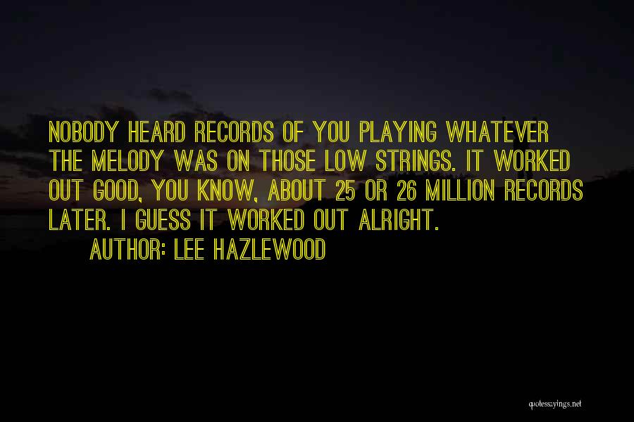Lee Hazlewood Quotes: Nobody Heard Records Of You Playing Whatever The Melody Was On Those Low Strings. It Worked Out Good, You Know,