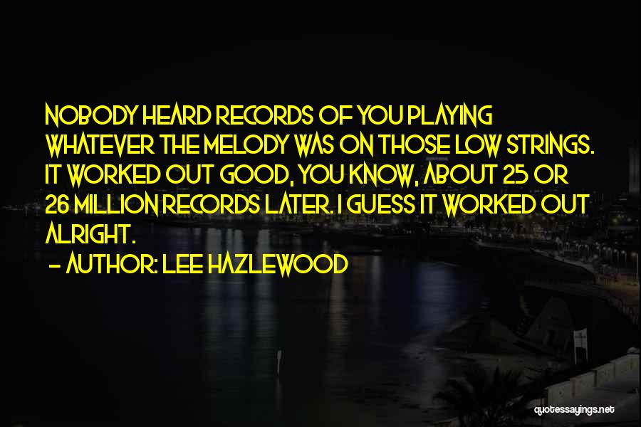 Lee Hazlewood Quotes: Nobody Heard Records Of You Playing Whatever The Melody Was On Those Low Strings. It Worked Out Good, You Know,