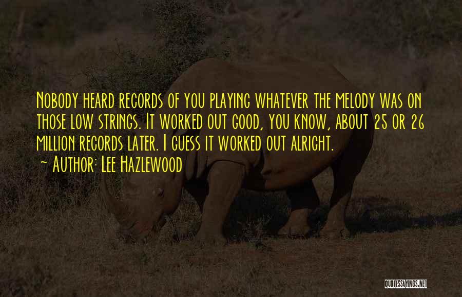 Lee Hazlewood Quotes: Nobody Heard Records Of You Playing Whatever The Melody Was On Those Low Strings. It Worked Out Good, You Know,