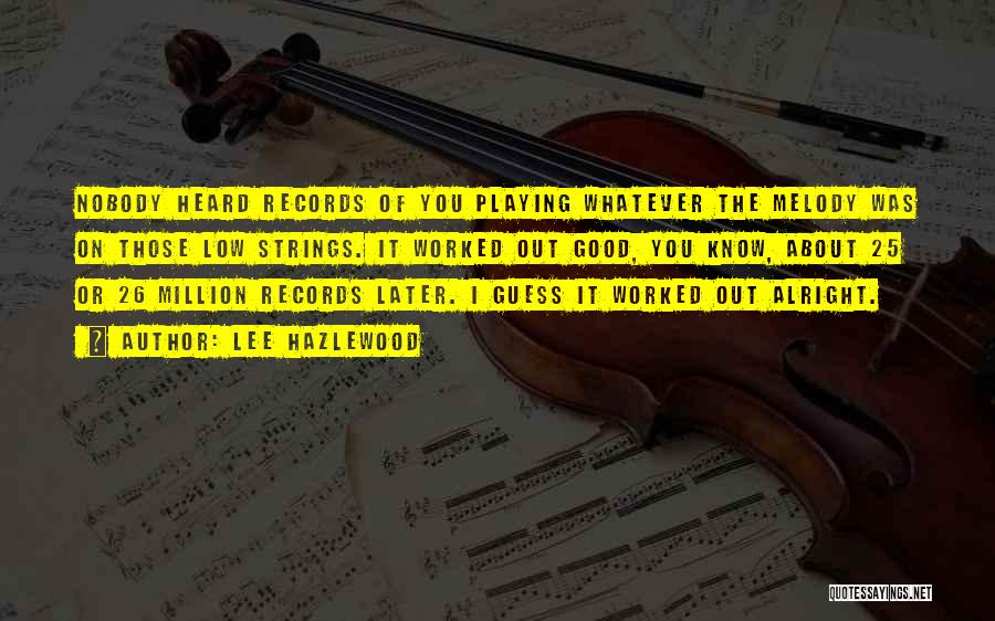Lee Hazlewood Quotes: Nobody Heard Records Of You Playing Whatever The Melody Was On Those Low Strings. It Worked Out Good, You Know,