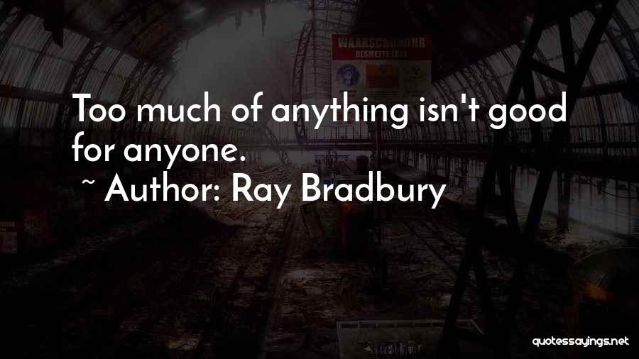 Ray Bradbury Quotes: Too Much Of Anything Isn't Good For Anyone.